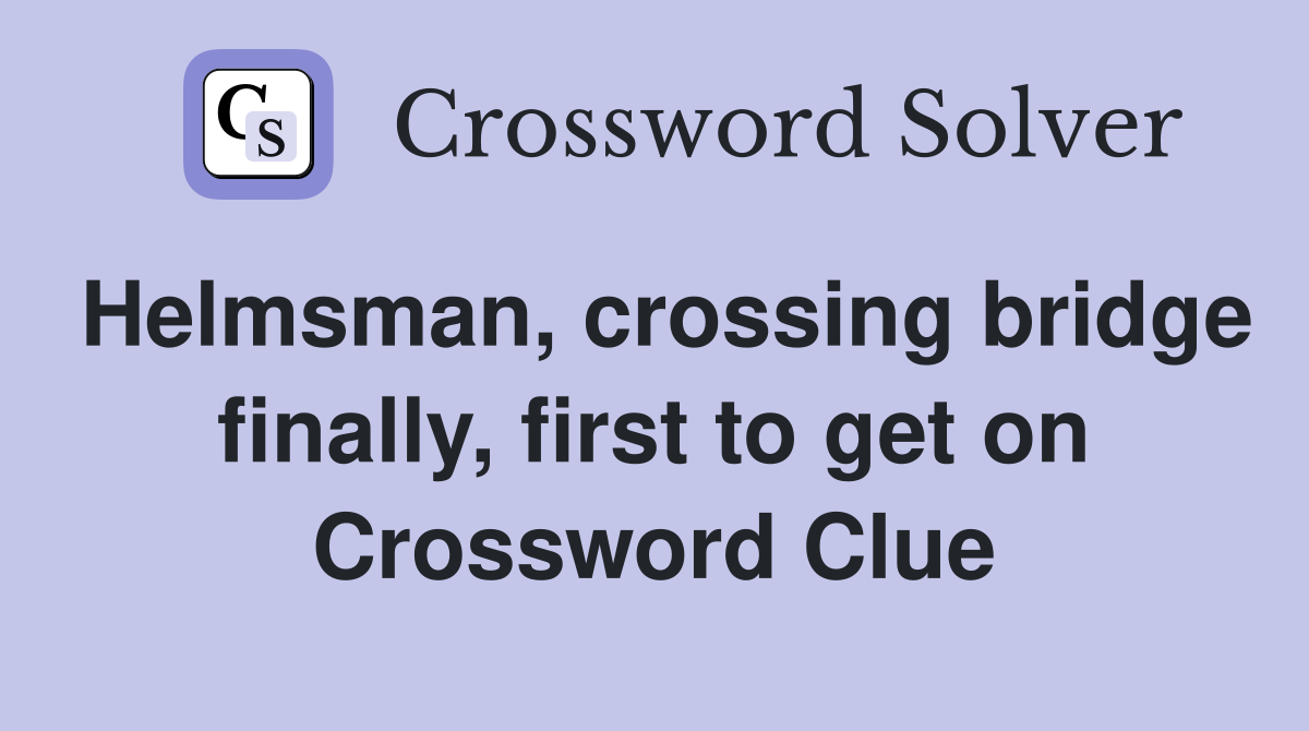 Helmsman, crossing bridge finally, first to get on Crossword Clue
